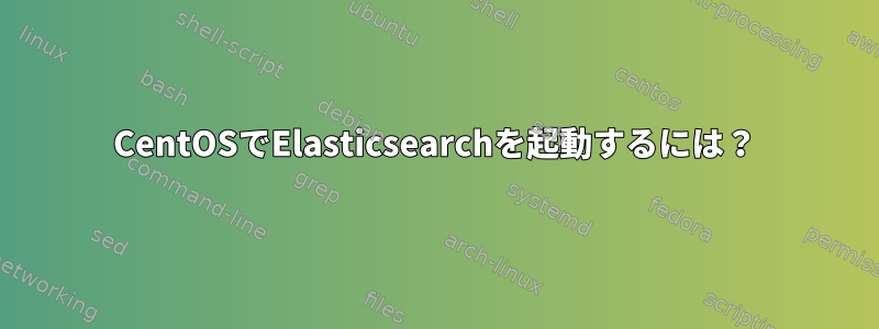 CentOSでElasticsearchを起動するには？