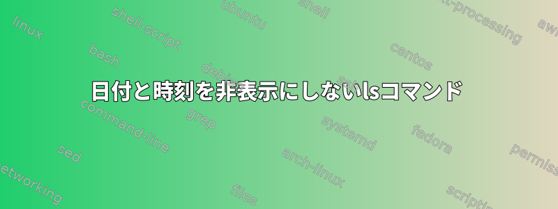 日付と時刻を非表示にしないlsコマンド