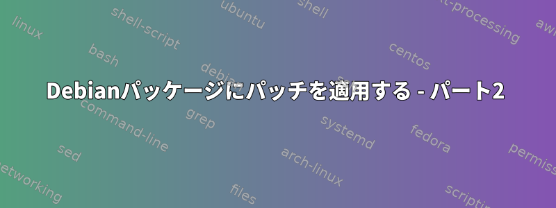 Debianパッケージにパッチを適用する - パート2