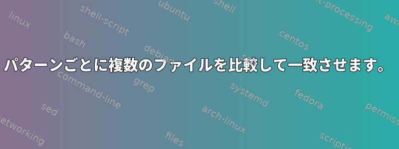 パターンごとに複数のファイルを比較して一致させます。