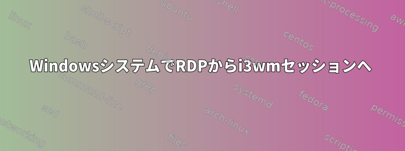 WindowsシステムでRDPからi3wmセッションへ