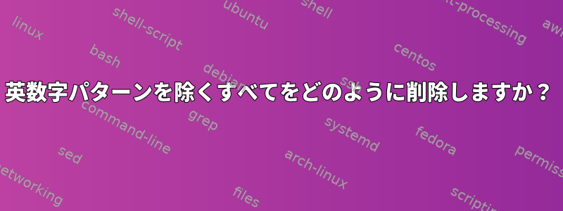 英数字パターンを除くすべてをどのように削除しますか？