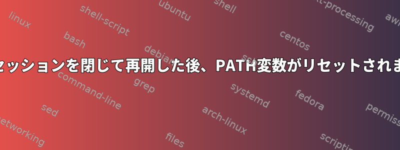 SSHセッションを閉じて再開した後、PATH変数がリセットされます。