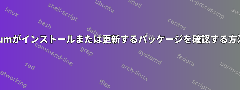 yumがインストールまたは更新するパッケージを確認する方法