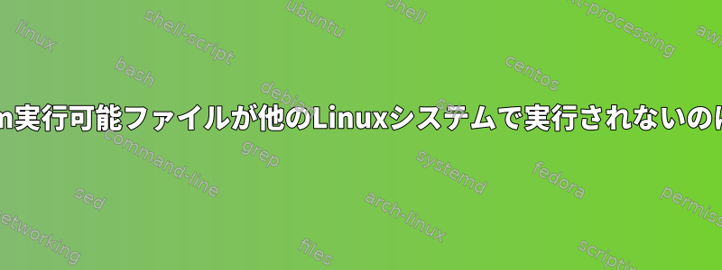 コピーされたrm実行可能ファイルが他のLinuxシステムで実行されないのはなぜですか？