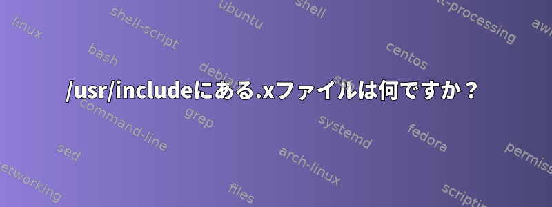 /usr/includeにある.xファイルは何ですか？