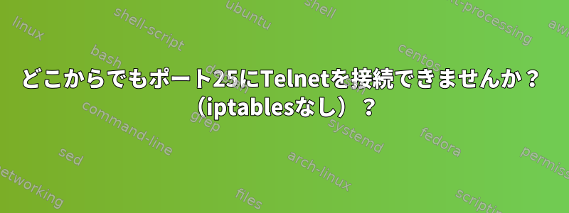 どこからでもポート25にTelnetを接続できませんか？ （iptablesなし）？