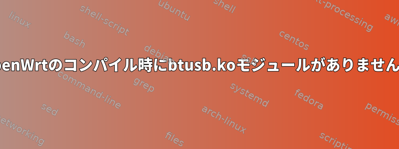 OpenWrtのコンパイル時にbtusb.koモジュールがありません。