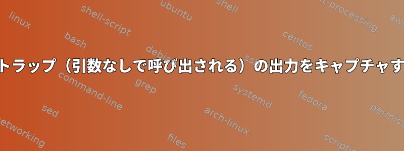 ダッシュ：トラップ（引数なしで呼び出される）の出力をキャプチャする方法は？