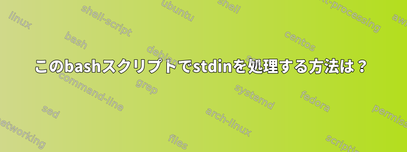 このbashスクリプトでstdinを処理する方法は？