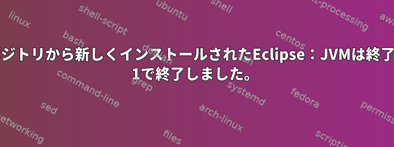 公式リポジトリから新しくインストールされたEclipse：JVMは終了コード= 1で終了しました。