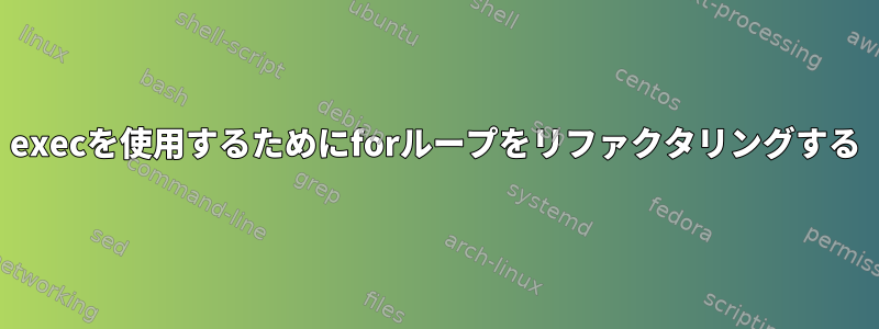 execを使用するためにforループをリファクタリングする