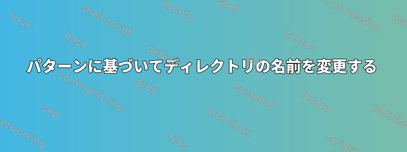 パターンに基づいてディレクトリの名前を変更する