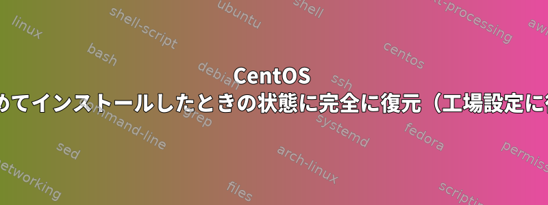 CentOS 7を初めてインストールしたときの状態に完全に復元（工場設定に復元）