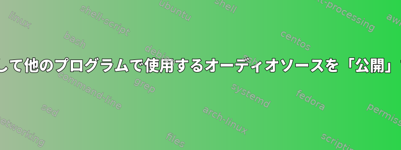 ALSAおよび/またはPulseを使用して他のプログラムで使用するオーディオソースを「公開」するにはどうすればよいですか？