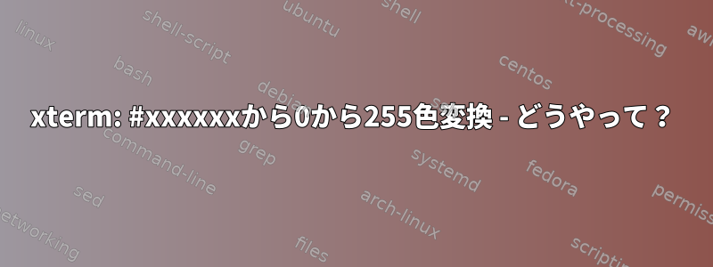 xterm: #xxxxxxから0から255色変換 - どうやって？