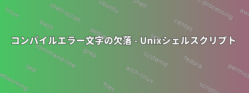 コンパイルエラー文字の欠落 - Unixシェルスクリプト