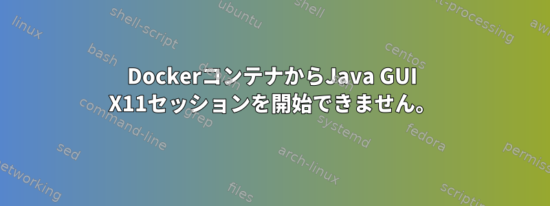 DockerコンテナからJava GUI X11セッションを開始できません。