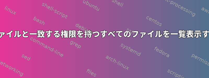 他のファイルと一致する権限を持つすべてのファイルを一覧表示する方法