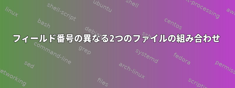 フィールド番号の異なる2つのファイルの組み合わせ