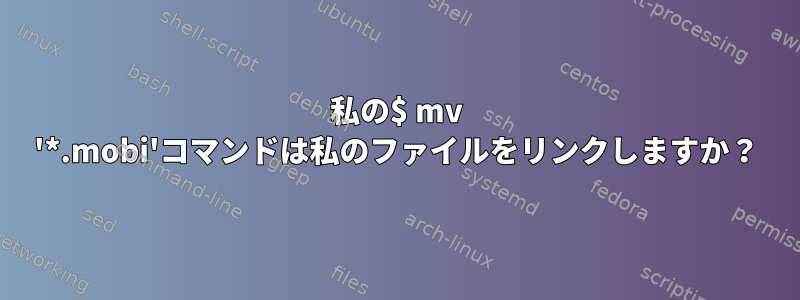 私の$ mv '*.mobi'コマンドは私のファイルをリンクしますか？