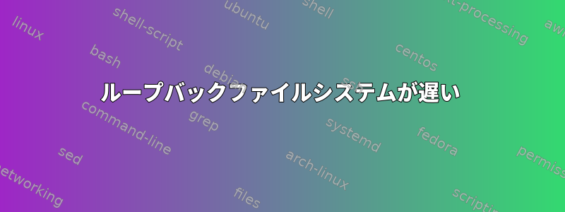 ループバックファイルシステムが遅い