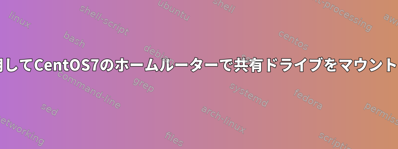 Sambaを使用してCentOS7のホームルーターで共有ドライブをマウントする方法は？