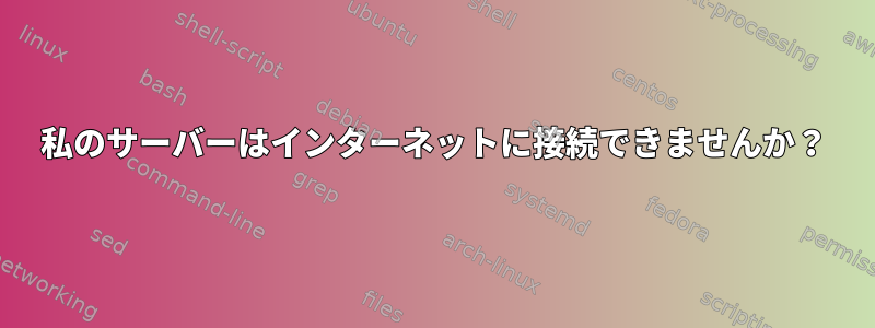 私のサーバーはインターネットに接続できませんか？