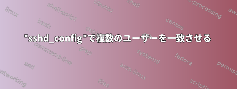 "sshd_config"で複数のユーザーを一致させる