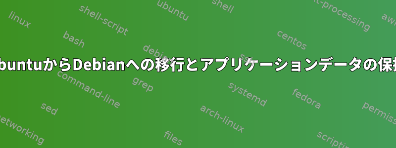 UbuntuからDebianへの移行とアプリケーションデータの保持