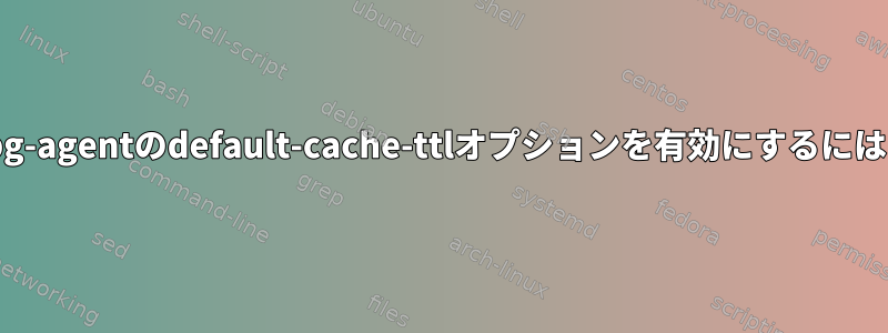 gpg-agentのdefault-cache-ttlオプションを有効にするには？