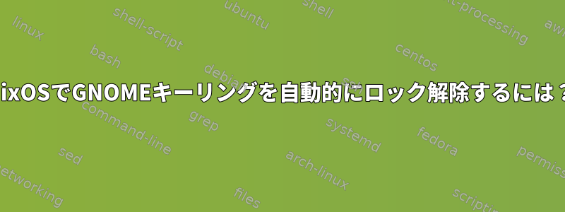 NixOSでGNOMEキーリングを自動的にロック解除するには？