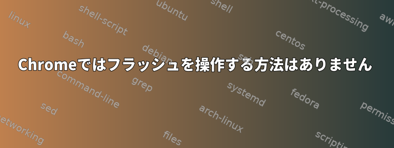 Chromeではフラッシュを操作する方法はありません