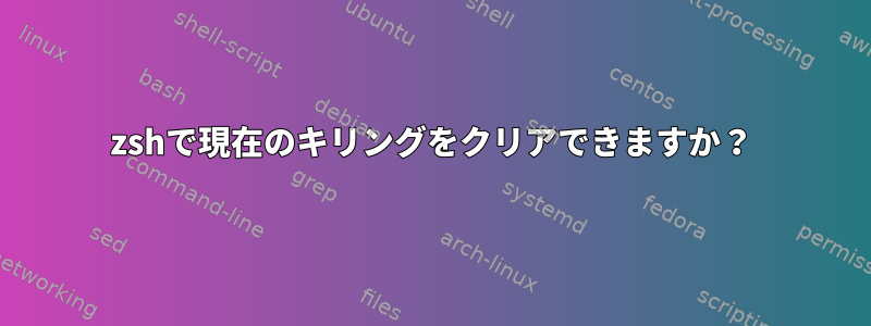 zshで現在のキリングをクリアできますか？