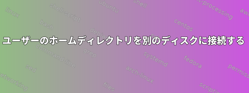 ユーザーのホームディレクトリを別のディスクに接続する