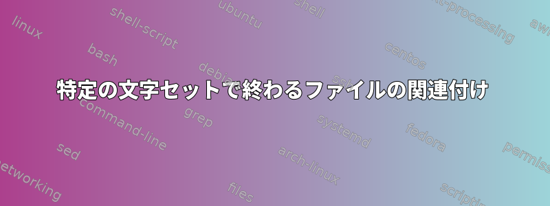 特定の文字セットで終わるファイルの関連付け