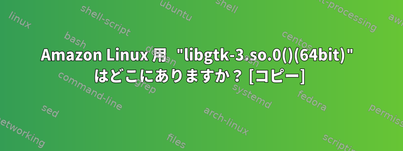 Amazon Linux 用 "libgtk-3.so.0()(64bit)" はどこにありますか？ [コピー]