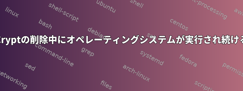 VeraCryptの削除中にオペレーティングシステムが実行され続ける理由