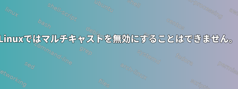 Linuxではマルチキャストを無効にすることはできません。