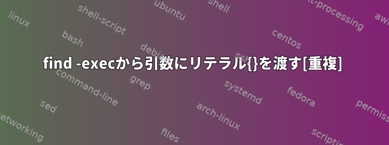 find -execから引数にリテラル{}を渡す[重複]