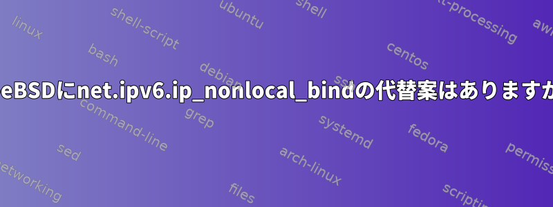 FreeBSDにnet.ipv6.ip_nonlocal_bindの代替案はありますか？