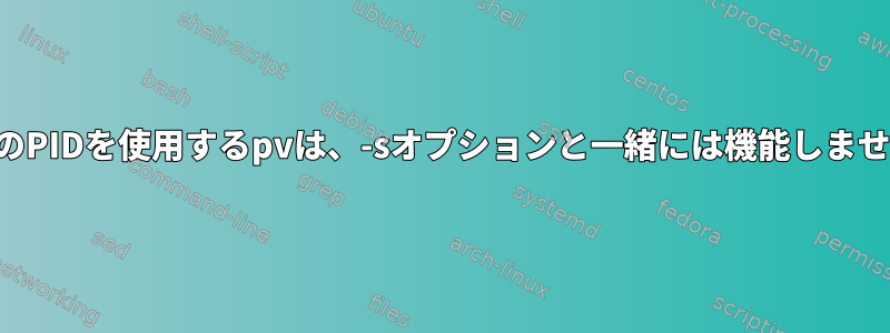 既存のPIDを使用するpvは、-sオプションと一緒には機能しません。