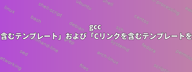 gcc gccをコンパイルすると、「Cリンクを含むテンプレート」および「Cリンクを含むテンプレートを特殊化する」エラーが発生しました。