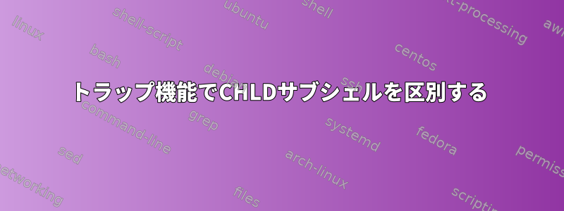 トラップ機能でCHLDサブシェルを区別する