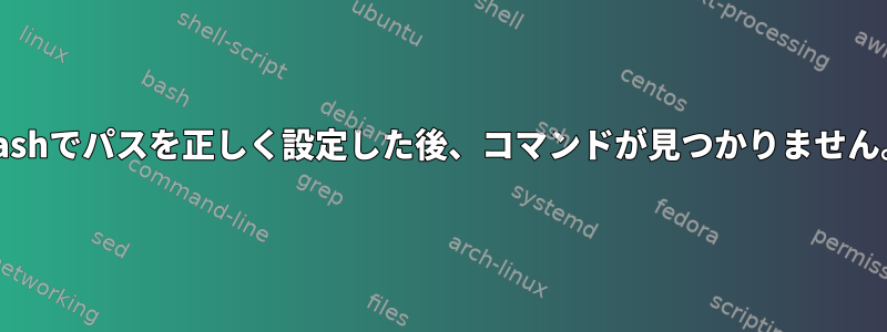 Bashでパスを正しく設定した後、コマンドが見つかりません。