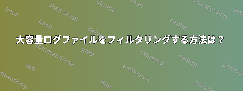 大容量ログファイルをフィルタリングする方法は？