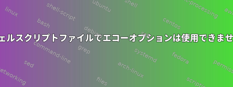 シェルスクリプトファイルでエコーオプションは使用できません