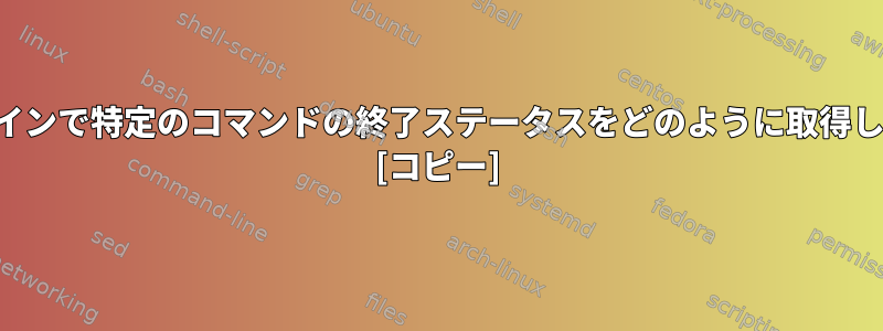 パイプラインで特定のコマンドの終了ステータスをどのように取得しますか？ [コピー]