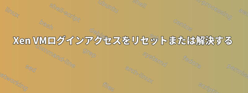 Xen VMログインアクセスをリセットまたは解決する