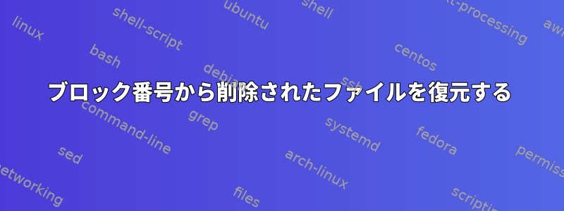 ブロック番号から削除されたファイルを復元する